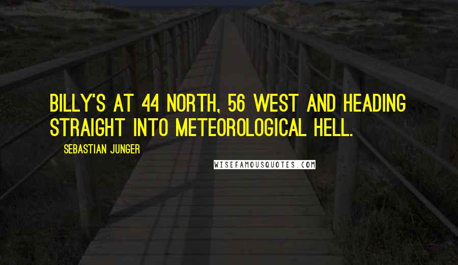 Sebastian Junger Quotes: Billy's at 44 north, 56 west and heading straight into meteorological hell.