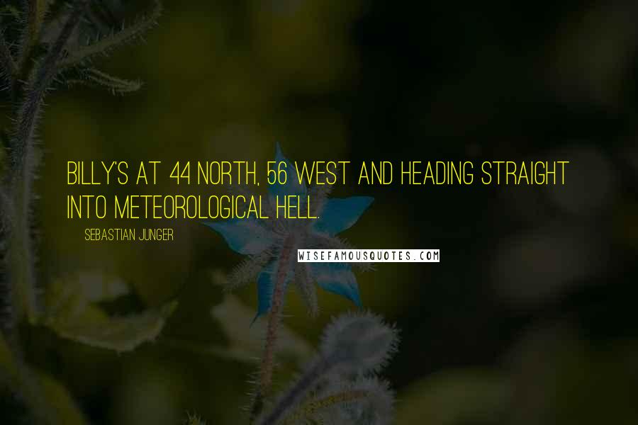Sebastian Junger Quotes: Billy's at 44 north, 56 west and heading straight into meteorological hell.