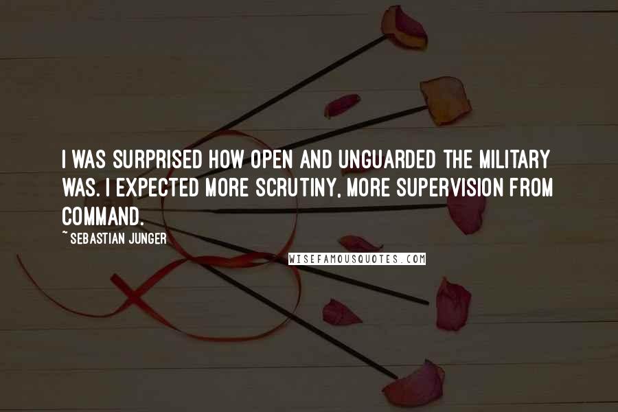 Sebastian Junger Quotes: I was surprised how open and unguarded the military was. I expected more scrutiny, more supervision from command.