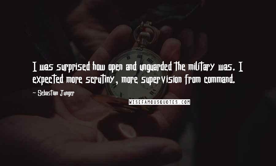 Sebastian Junger Quotes: I was surprised how open and unguarded the military was. I expected more scrutiny, more supervision from command.