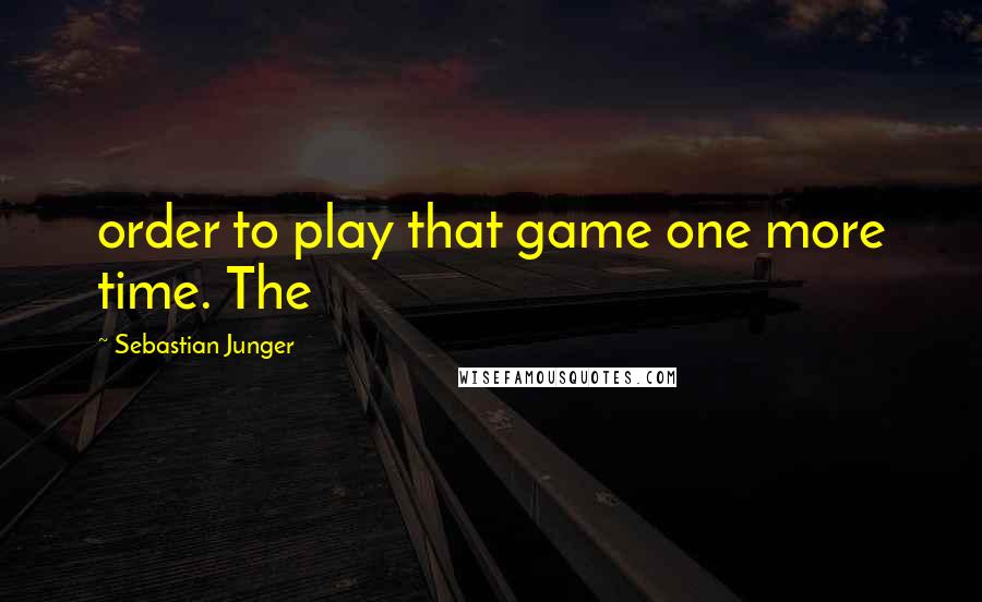 Sebastian Junger Quotes: order to play that game one more time. The