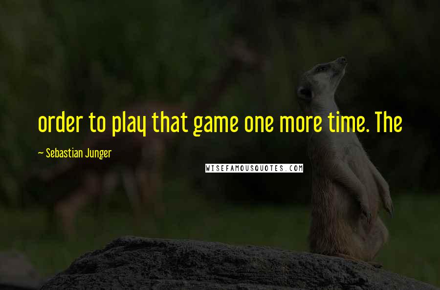 Sebastian Junger Quotes: order to play that game one more time. The