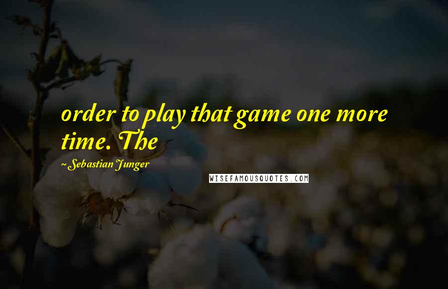 Sebastian Junger Quotes: order to play that game one more time. The