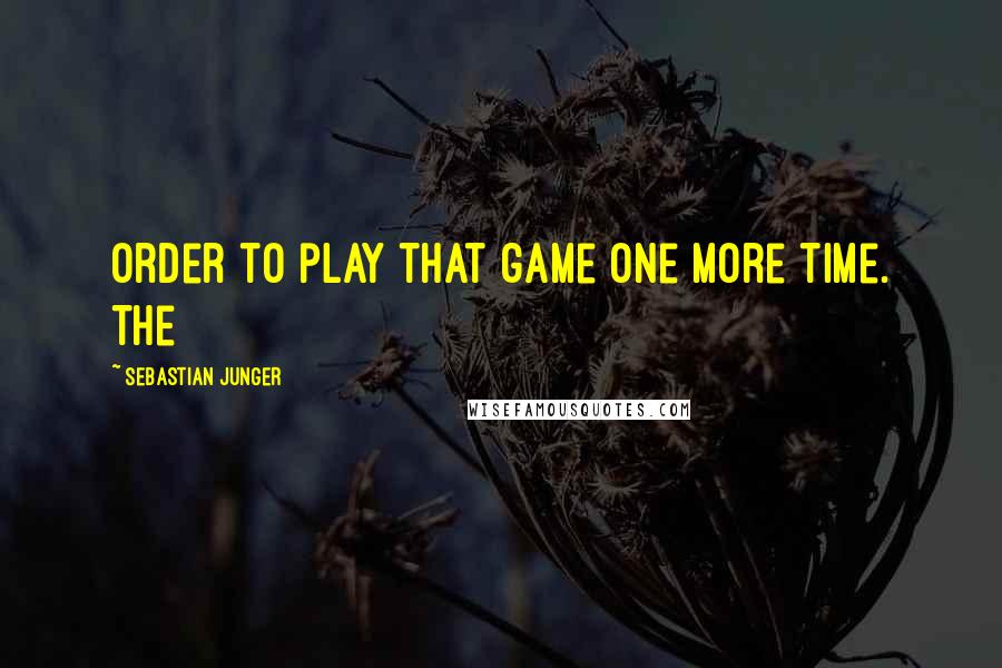 Sebastian Junger Quotes: order to play that game one more time. The