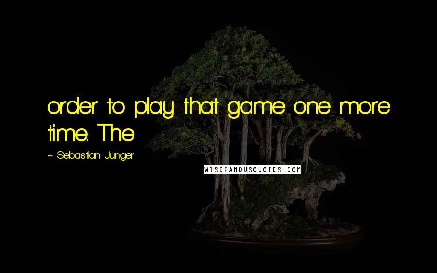 Sebastian Junger Quotes: order to play that game one more time. The