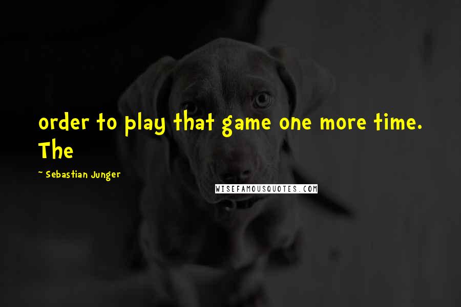 Sebastian Junger Quotes: order to play that game one more time. The