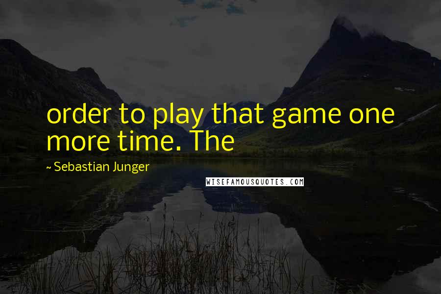 Sebastian Junger Quotes: order to play that game one more time. The