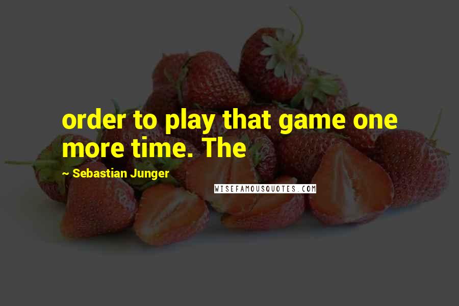 Sebastian Junger Quotes: order to play that game one more time. The