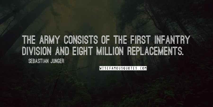Sebastian Junger Quotes: The army consists of the first infantry division and eight million replacements.