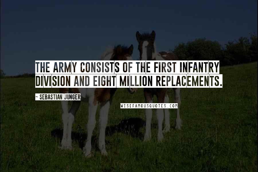 Sebastian Junger Quotes: The army consists of the first infantry division and eight million replacements.