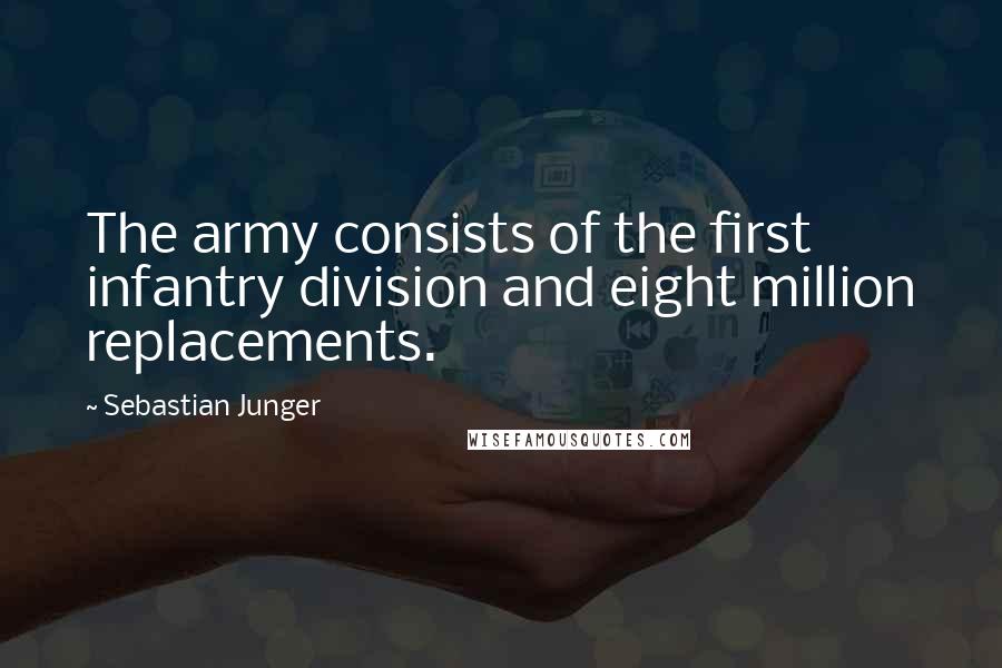 Sebastian Junger Quotes: The army consists of the first infantry division and eight million replacements.