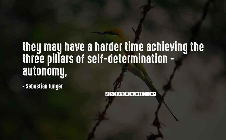 Sebastian Junger Quotes: they may have a harder time achieving the three pillars of self-determination - autonomy,