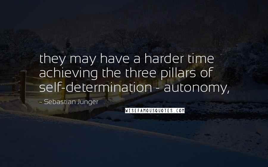 Sebastian Junger Quotes: they may have a harder time achieving the three pillars of self-determination - autonomy,