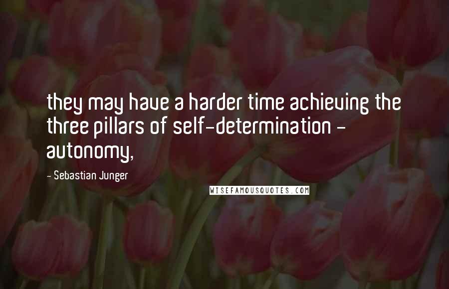 Sebastian Junger Quotes: they may have a harder time achieving the three pillars of self-determination - autonomy,