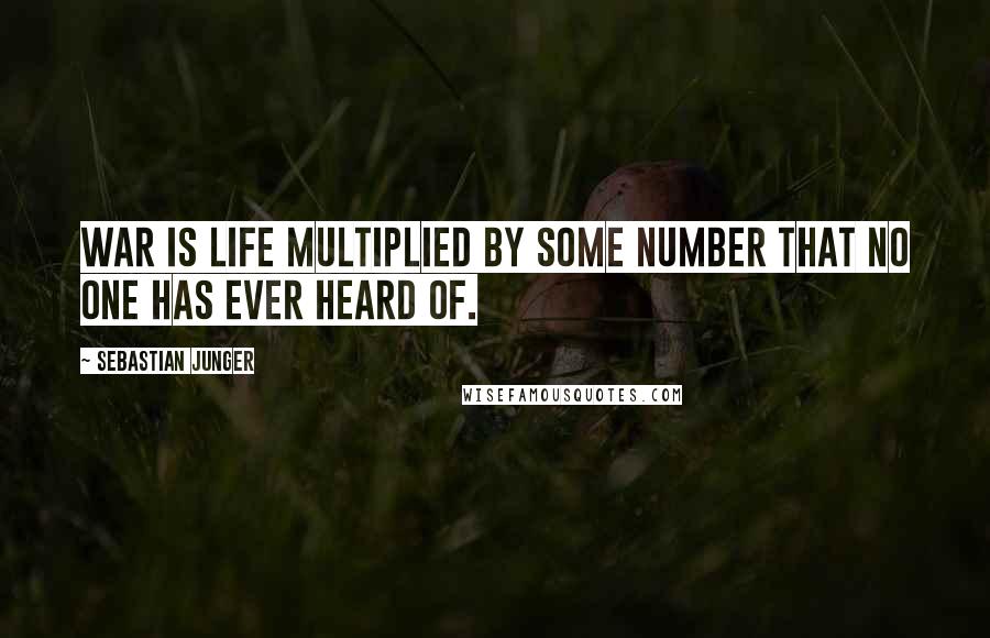 Sebastian Junger Quotes: War is life multiplied by some number that no one has ever heard of.