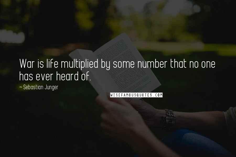 Sebastian Junger Quotes: War is life multiplied by some number that no one has ever heard of.