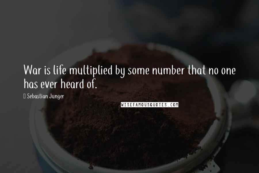 Sebastian Junger Quotes: War is life multiplied by some number that no one has ever heard of.