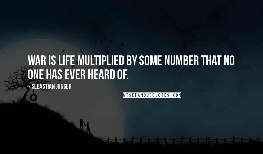 Sebastian Junger Quotes: War is life multiplied by some number that no one has ever heard of.