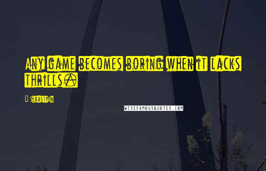 SebastiAn Quotes: Any game becomes boring when it lacks thrills.