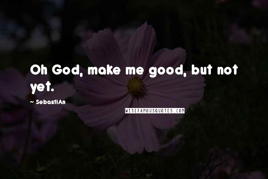 SebastiAn Quotes: Oh God, make me good, but not yet.