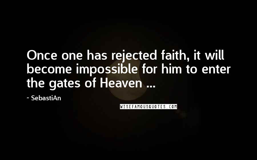 SebastiAn Quotes: Once one has rejected faith, it will become impossible for him to enter the gates of Heaven ...