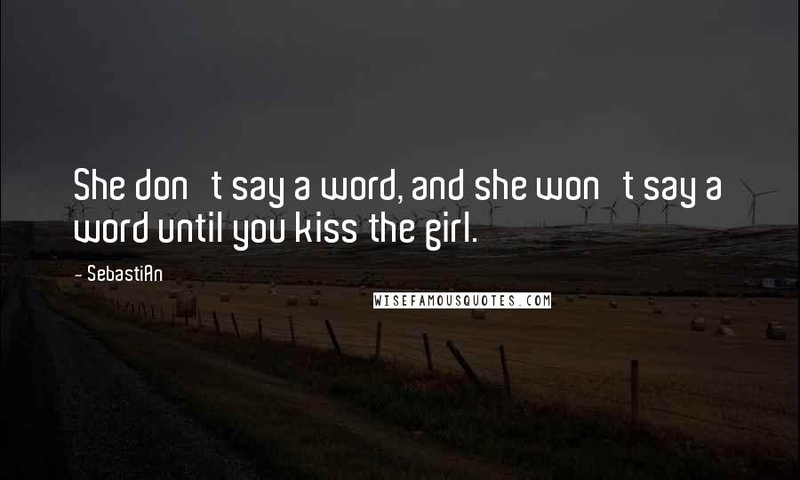 SebastiAn Quotes: She don't say a word, and she won't say a word until you kiss the girl.