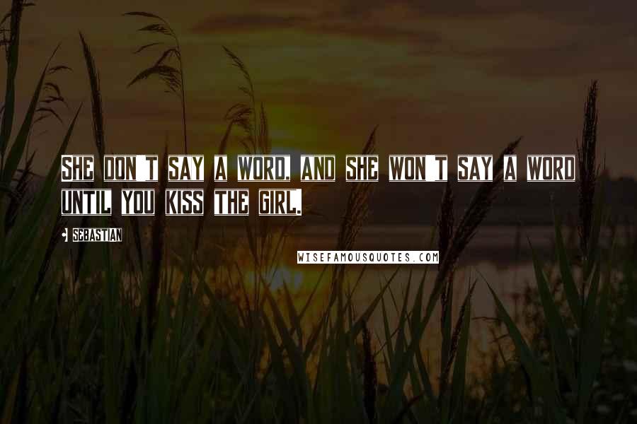 SebastiAn Quotes: She don't say a word, and she won't say a word until you kiss the girl.