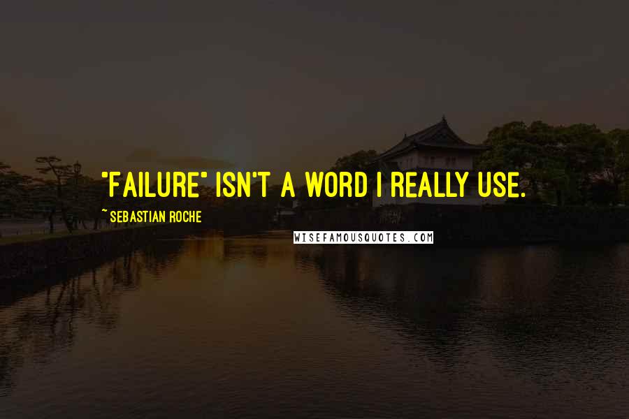 Sebastian Roche Quotes: "Failure" isn't a word I really use.