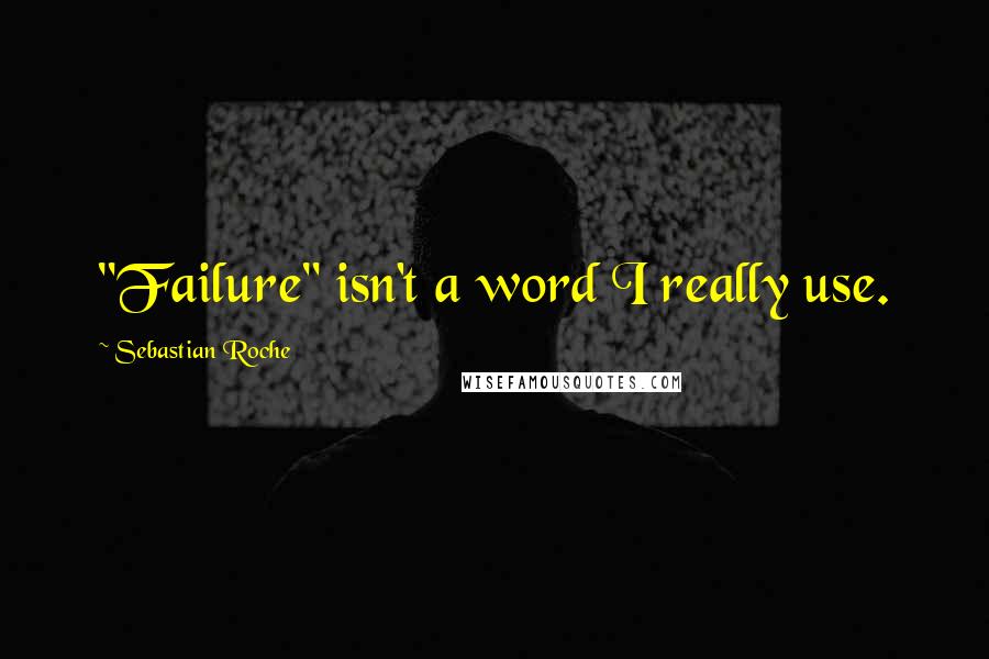 Sebastian Roche Quotes: "Failure" isn't a word I really use.