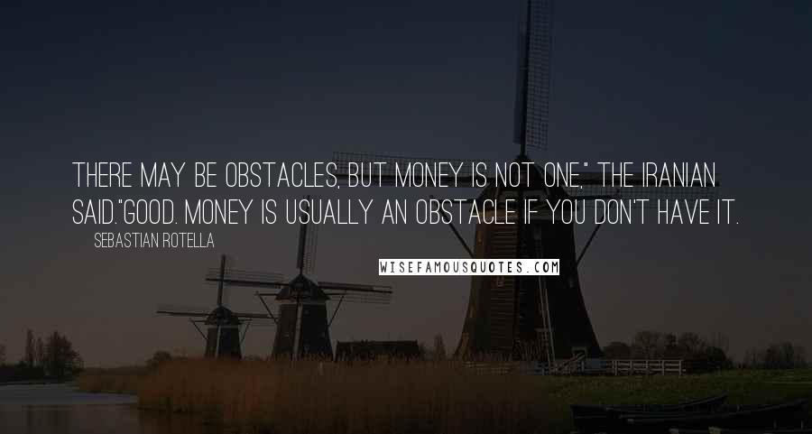 Sebastian Rotella Quotes: There may be obstacles, but money is not one," the Iranian said."Good. Money is usually an obstacle if you don't have it.