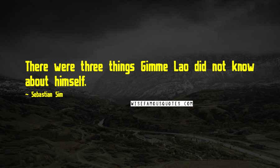 Sebastian Sim Quotes: There were three things Gimme Lao did not know about himself.