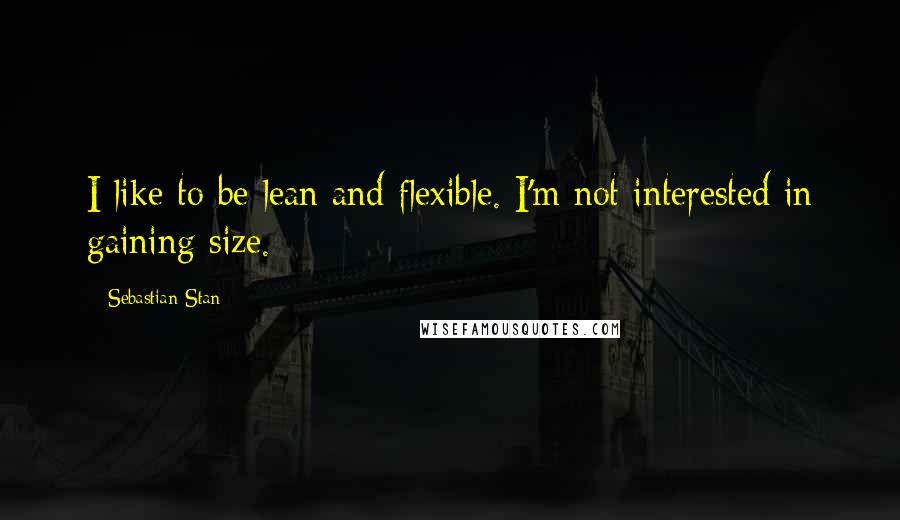 Sebastian Stan Quotes: I like to be lean and flexible. I'm not interested in gaining size.