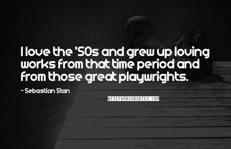 Sebastian Stan Quotes: I love the '50s and grew up loving works from that time period and from those great playwrights.