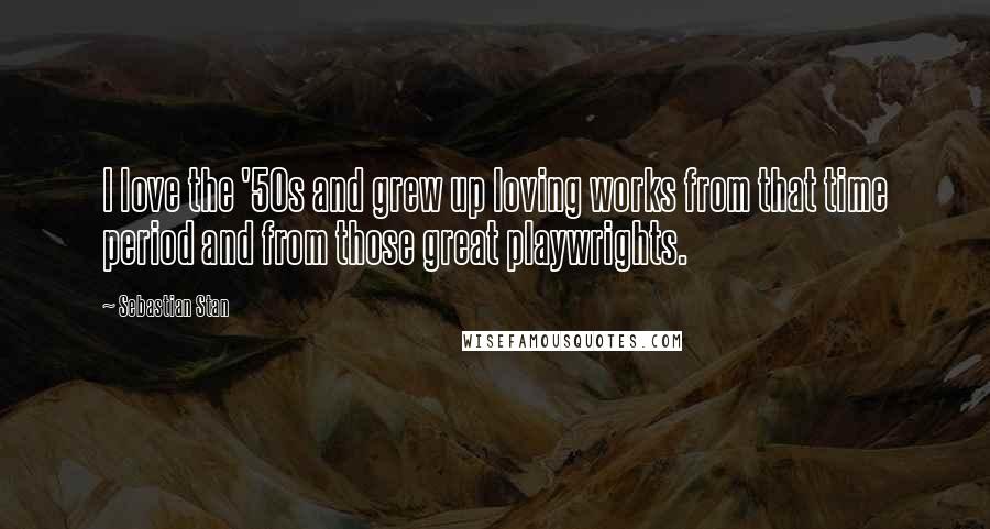 Sebastian Stan Quotes: I love the '50s and grew up loving works from that time period and from those great playwrights.