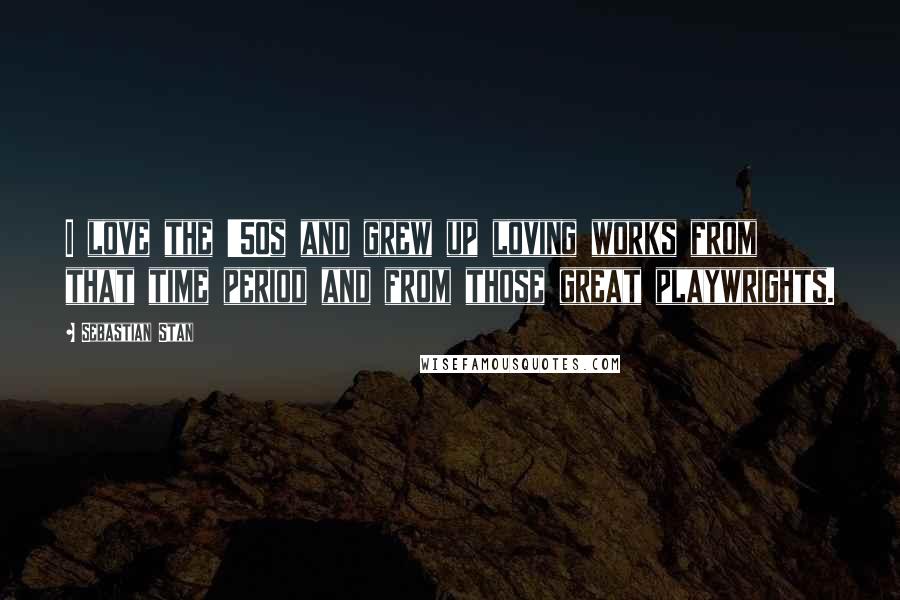 Sebastian Stan Quotes: I love the '50s and grew up loving works from that time period and from those great playwrights.
