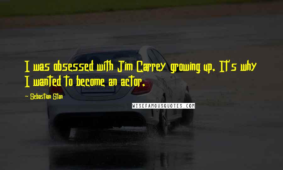 Sebastian Stan Quotes: I was obsessed with Jim Carrey growing up. It's why I wanted to become an actor.