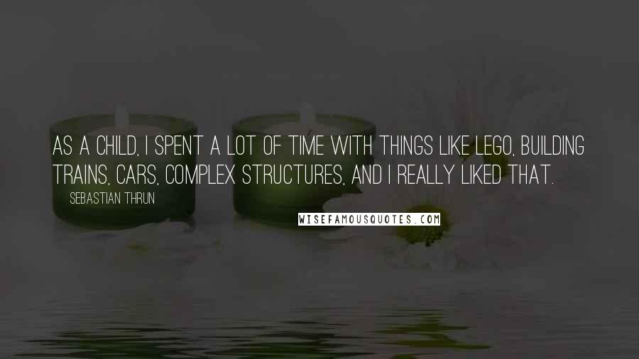 Sebastian Thrun Quotes: As a child, I spent a lot of time with things like Lego, building trains, cars, complex structures, and I really liked that.