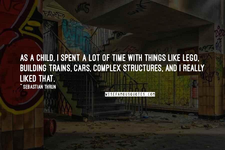 Sebastian Thrun Quotes: As a child, I spent a lot of time with things like Lego, building trains, cars, complex structures, and I really liked that.