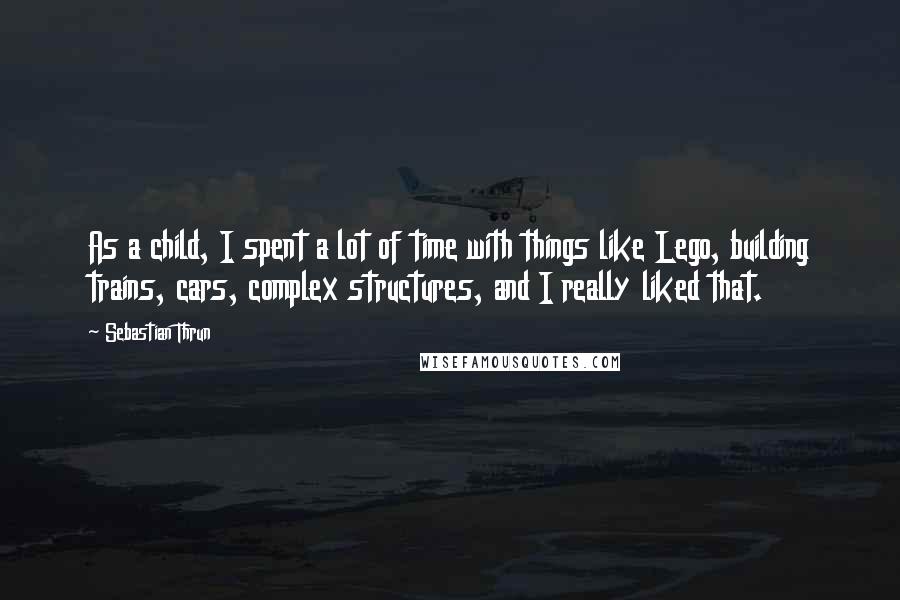 Sebastian Thrun Quotes: As a child, I spent a lot of time with things like Lego, building trains, cars, complex structures, and I really liked that.