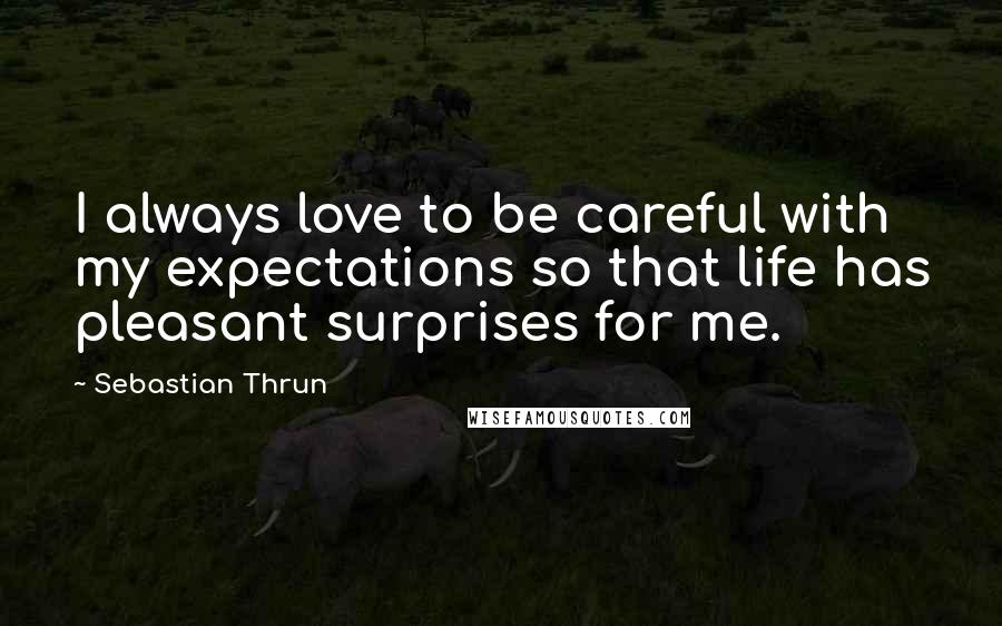 Sebastian Thrun Quotes: I always love to be careful with my expectations so that life has pleasant surprises for me.