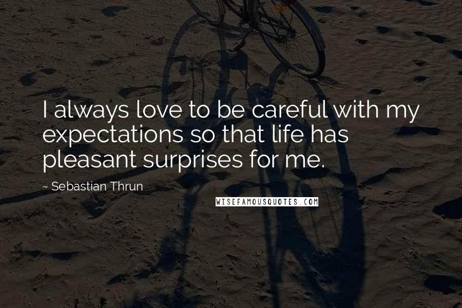 Sebastian Thrun Quotes: I always love to be careful with my expectations so that life has pleasant surprises for me.