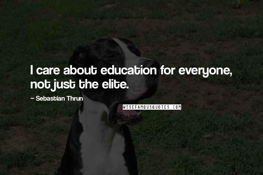 Sebastian Thrun Quotes: I care about education for everyone, not just the elite.