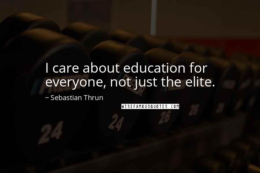 Sebastian Thrun Quotes: I care about education for everyone, not just the elite.