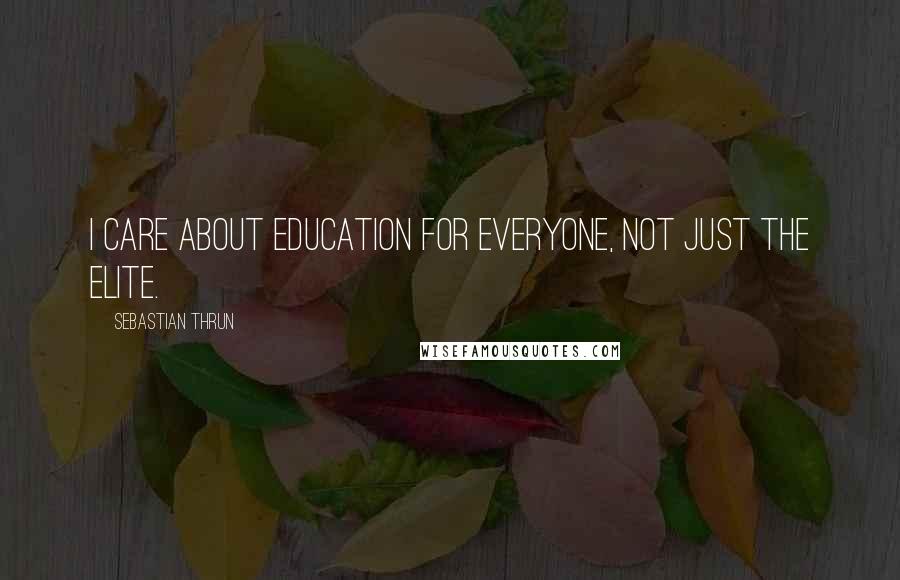 Sebastian Thrun Quotes: I care about education for everyone, not just the elite.