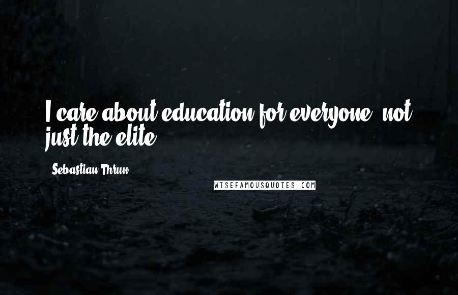 Sebastian Thrun Quotes: I care about education for everyone, not just the elite.