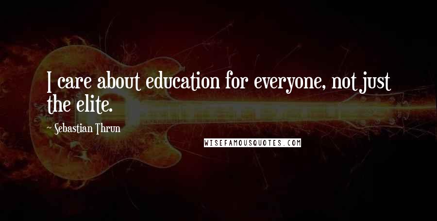 Sebastian Thrun Quotes: I care about education for everyone, not just the elite.