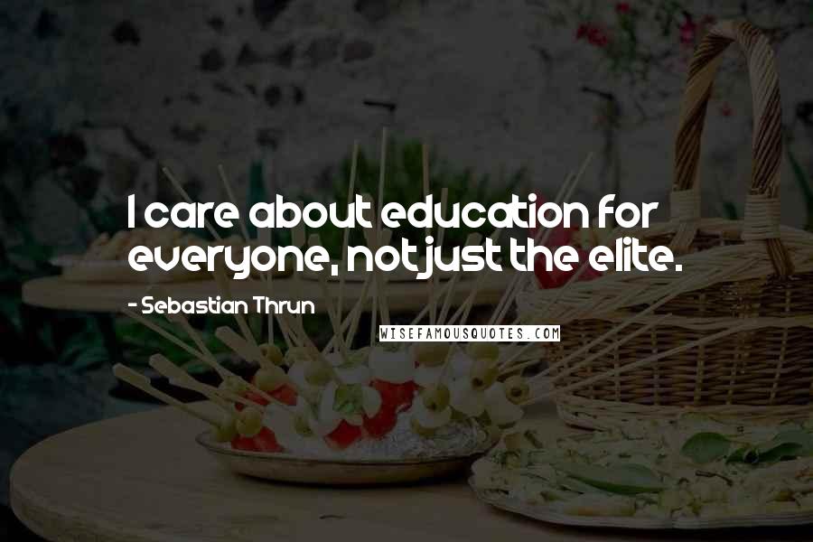 Sebastian Thrun Quotes: I care about education for everyone, not just the elite.