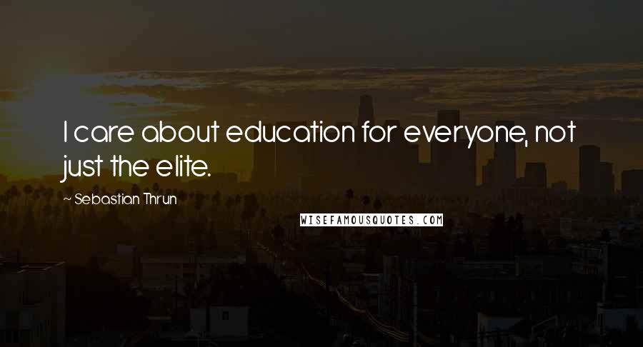 Sebastian Thrun Quotes: I care about education for everyone, not just the elite.