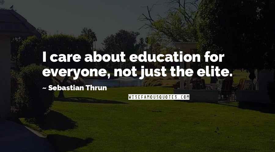 Sebastian Thrun Quotes: I care about education for everyone, not just the elite.