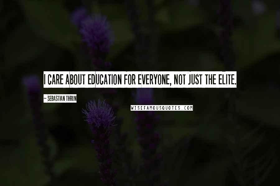 Sebastian Thrun Quotes: I care about education for everyone, not just the elite.